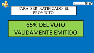 65% DEL VOTO
VALIDAMENTE EMITIDO
PARA SER RATIFICADO EL
PROYECTO:
 