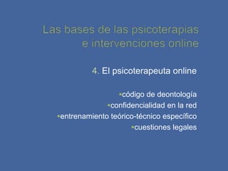 4. El psicoterapeuta online

                  código de deontología
              confidencialidad en la red
entrenamiento teórico-técnico específico
                     cuestiones legales
 