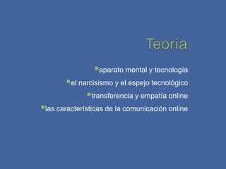 aparato mental y tecnología
       el narcisismo y el espejo tecnológico
             transferencia y empatía online
las características de la comunicación online
 