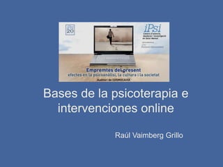 Bases de la psicoterapia e
  intervenciones online

            Raúl Vaimberg Grillo
 