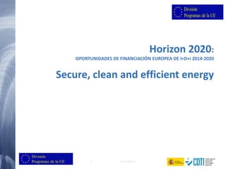 Horizon 2020:
OPORTUNIDADES DE FINANCIACIÓN EUROPEA DE I+D+i 2014-2020

Secure, clean and efficient energy

1

(21/11/2013)

 