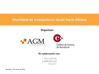 Movilidad de trabajadores desde hacia México
Barcelona, 17 de marzo de 2016
Organizan:
En colaboración con:
 