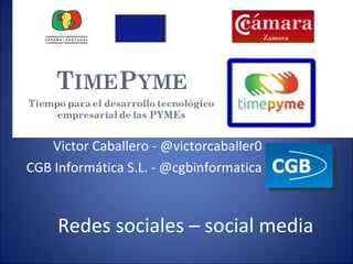 Redes sociales – social media Victor Caballero - @victorcaballer0 CGB Informática S.L. - @cgbinformatica 