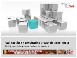 Validación de resultados EFQM de Excelencia
Biblioteca de la Universidad Nacional de Ingeniería
 