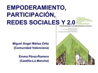 EMPODERAMIENTO,
PARTICIPACIÓN,
REDES SOCIALES Y 2.0


 Miguel Ángel Máñez Ortiz
  (Comunidad Valenciana)

     Emma Pérez-Romera
     (Castilla-La Mancha)
 