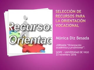 Mónica Diz Besada
JORNADA “Orientación
académica y profesional”.
SIOPE - UNIVERSIDAD DE VIGO
23 novembro 2016
 