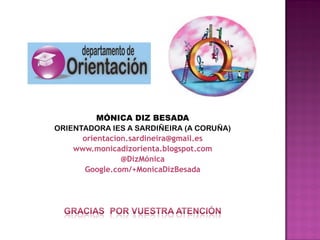 MÓNICA DIZ BESADA
ORIENTADORA IES A SARDIÑEIRA (A CORUÑA)
orientacion.sardineira@gmail.es
www.monicadizorienta.blogspot.com
@DizMónica
Google.com/+MonicaDizBesada
 