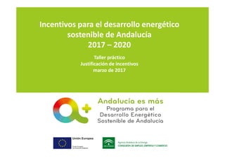 Incentivos para el desarrollo energético
sostenible de Andalucía
2017 – 2020
Taller práctico
Justificación de incentivos
marzo de 2017
 
