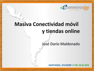 Masiva Conectividad móvil
y tiendas online
José Darío Maldonado
 