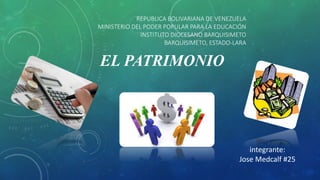 REPUBLICA BOLIVARIANA DE VENEZUELA
MINISTERIO DEL PODER POPULAR PARA LA EDUCACIÓN
INSTITUTO DIOCESANO BARQUISIMETO
BARQUISIMETO, ESTADO-LARA
EL PATRIMONIO
integrante:
Jose Medcalf #25
 