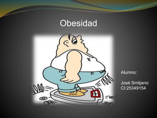 Obesidad
Alumno:
José Smiljanic
CI:25349154
 