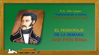 P.A. 2do Lapso
“Valorándome a través
de la historia de mi país”
EL PERSONAJE
DE LA SEMANA:
José Félix Ribas
 