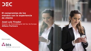 Patrocinador:
#ViernesDEC
El compromiso de los
mandos con la experiencia
de cliente
José Luis Tirador
Director de Directo&Digital del Sur de Europa
Allianz Partners
 