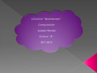 U.E.M.E.M ‘’Bicentenario’’

     Computación

     Josselyn Revelo

      Octavo ‘’B’’

        2011-2012
 