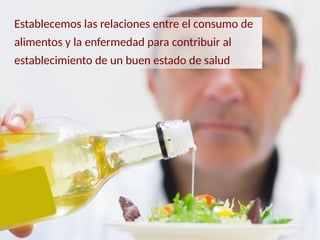 Establecemos las relaciones entre el consumo de
alimentos y la enfermedad para contribuir al
establecimiento de un buen estado de salud
 