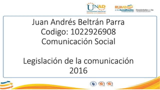 Juan Andrés Beltrán Parra
Codigo: 1022926908
Comunicación Social
Legislación de la comunicación
2016
 