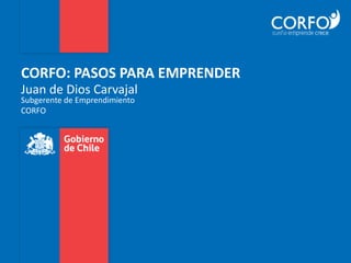 CORFO: PASOS PARA EMPRENDER
Juan de Dios Carvajal
Subgerente de Emprendimiento
CORFO
 