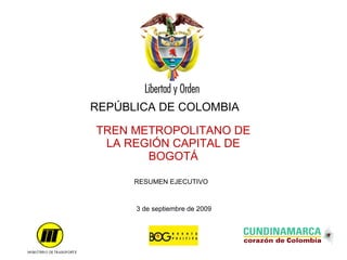 TREN METROPOLITANO DE LA REGIÓN CAPITAL DE BOGOTÁ 3 de septiembre de 2009 REPÚBLICA DE COLOMBIA RESUMEN EJECUTIVO 