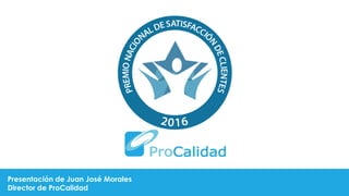 Presentación de Juan José Morales
Director de ProCalidad
 