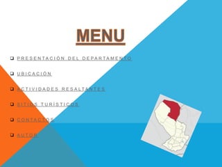  P R E S E N T A C I Ó N D E L D E P A R T A M E N T O 
 U B I C A C I Ó N 
 A C T I V I D A D E S R E S A L T A N T E S 
 S I T I O S T U R Í S T I C O S 
 C O N T A C T O S 
 A U T O R 
 