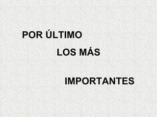 POR ÚLTIMO LOS MÁS  IMPORTANTES 