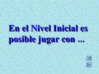En el Nivel Inicial es posible jugar con ... 