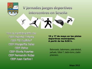 16 y 17 de mayo en las pistas
deportivas municipales.
A partir de las 9:30 h.



 Baloncesto, balonmano, pata-béisbol,
 pañuelo, fútbol 7, balón-torre y balón
 prisionero.



                        Mayo 2012
 