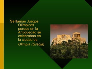 Se llaman Juegos Olímpicos porque en la Antigüedad se celebraban en la ciudad de  Olimpia (Grecia)   