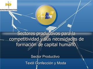 Sectores productivos para la competitividad y sus necesidades de formación de capital humano   Sector Productivo  Textil Confección y Moda 