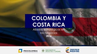 COLOMBIA Y
COSTA RICA
Aliados estratégicos en
los negocios
2016
 