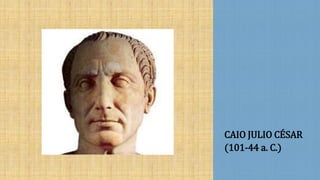 CAIO JULIO CÉSAR
(101-44 a. C.)
 