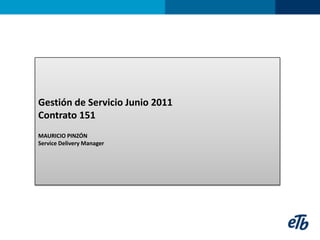 Gestión de Servicio Junio 2011 Contrato 151  MAURICIO PINZÓN Service Delivery Manager 