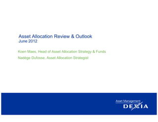 Asset Allocation Review & Outlook
June 2012

Koen Maes, Head of Asset Allocation Strategy & Funds
Nadège Dufosse, Asset Allocation Strategist
 