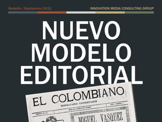 NUEVO MODELO EDITORIAL Medellín /Septiembre 2011 INNOVATION MEDIA CONSULTING GROUP 
