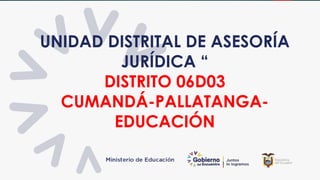 UNIDAD DISTRITAL DE ASESORÍA
JURÍDICA “
DISTRITO 06D03
CUMANDÁ-PALLATANGA-
EDUCACIÓN
 