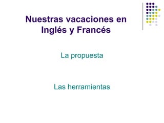 Nuestras vacaciones en
   Inglés y Francés

       La propuesta



      Las herramientas
 