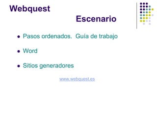 Webquest
                          Escenario
    Pasos ordenados. Guía de trabajo

    Word

    Sitios generadores

                 www.webquest.es
 