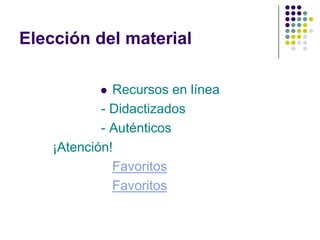 Elección del material

             Recursos en línea
            - Didactizados
            - Auténticos
    ¡Atención!
              Favoritos
              Favoritos
 