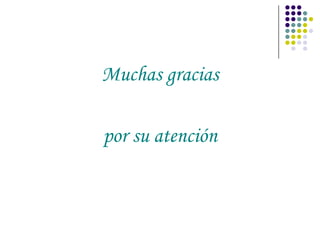 Muchas gracias

por su atención
 