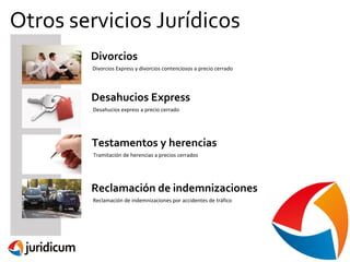Otros servicios Jurídicos
Divorcios
Divorcios Express y divorcios contenciosos a precio cerrado

Desahucios Express
Desahucios express a precio cerrado

Testamentos y herencias
Tramitación de herencias a precios cerrados

Reclamación de indemnizaciones
Reclamación de indemnizaciones por accidentes de tráfico

 