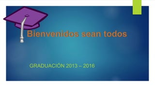 GRADUACIÓN 2013 – 2016