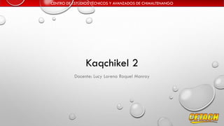 CENTRO DE ESTUDIOS TÉCNICOS Y AVANZADOS DE CHIMALTENANGO

Kaqchikel 2
Docente: Lucy Lorena Roquel Monroy

 