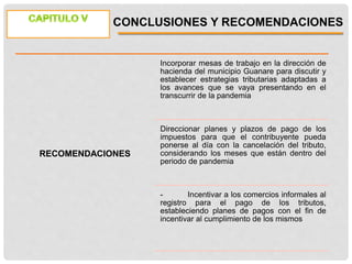CONCLUSIONES Y RECOMENDACIONES
RECOMENDACIONES
Incorporar mesas de trabajo en la dirección de
hacienda del municipio Guana...