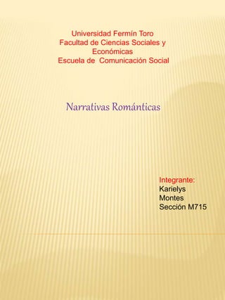 Universidad Fermín Toro
Facultad de Ciencias Sociales y
Económicas
Escuela de Comunicación Social
Integrante:
Karielys
Montes
Sección M715
Narrativas Románticas
 