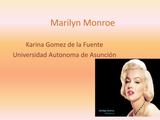 Marilyn Monroe
Karina Gomez de la Fuente
Universidad Autonoma de Asunción
 