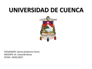 UNIVERSIDAD DE CUENCAUNIVERSIDAD DE CUENCA
ESTUDIANTE: Karina Zambrano Torres
DOCENTE: Dr. Estuardo Bravo
FECHA : 03/01/2017
 