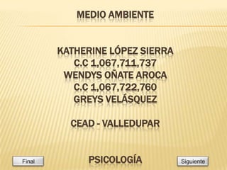 MEDIO AMBIENTE
KATHERINE LÓPEZ SIERRA
C.C 1,067,711,737
WENDYS OÑATE AROCA
C.C 1,067,722,760
GREYS VELÁSQUEZ
CEAD - VALLEDUPAR
PSICOLOGÍA
 