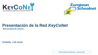 www.europeanschoolnet.org - www.eun.org
Presentación de la Red KeyCoNet
Red europea de centros .
Córdoba, 3 de Junio.
 