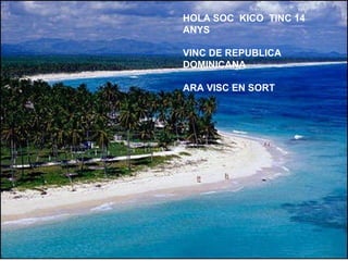 HOLA SOC  KICO  TINC 14 ANYS  VINC DE REPUBLICA DOMINICANA ARA VISC EN SORT  