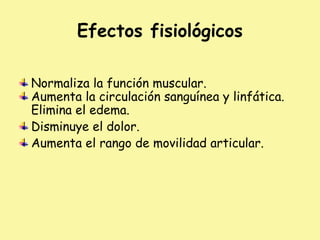 Efectos fisiológicos
Normaliza la función muscular.
Aumenta la circulación sanguínea y linfática.
Elimina el edema.
Disminuye el dolor.
Aumenta el rango de movilidad articular.
 